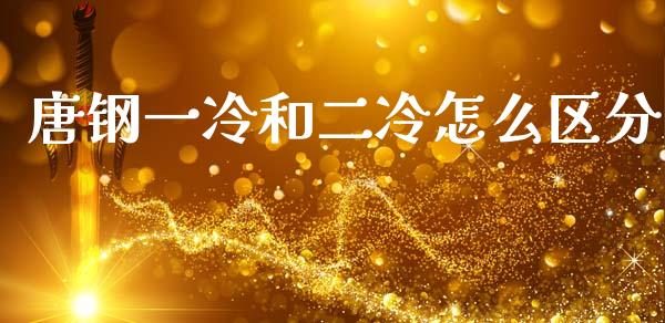 唐钢一冷和二冷怎么区分_https://wap.78312.cn_全球市场_第1张