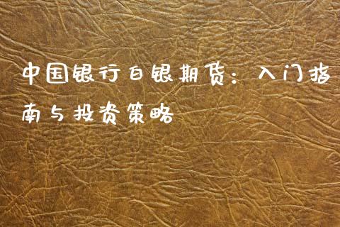 中国银行白银期货：入门指南与投资策略_https://wap.78312.cn_财经新闻_第1张