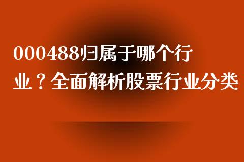 000488归属于哪个行业？全面解析股票行业分类_https://wap.78312.cn_金融监管_第1张