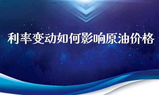利率变动如何影响原油价格_https://wap.78312.cn_期货开户_第1张