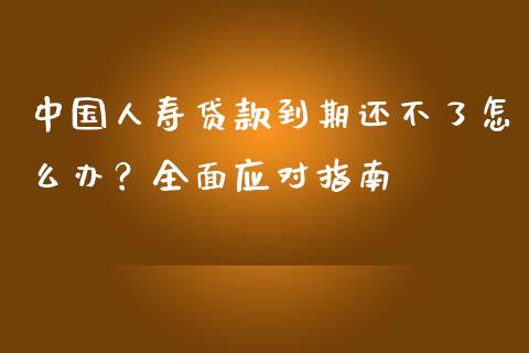 中国人寿贷款到期还不了怎么办?全面应对指南_金融监管_第1张_期货开户_金融监管_外汇交易_债券资讯_全球市场_财经新闻 中国人寿贷款到期还不了怎么办?全面应对指南_https://wap.78312.cn_金融监管_第1张
