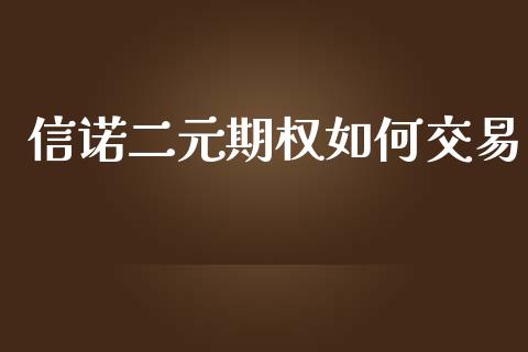 信诺二元期权如何交易_https://wap.78312.cn_财经新闻_第1张