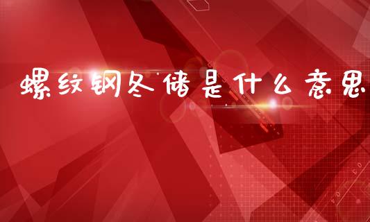 螺纹钢冬储是什么意思_https://wap.78312.cn_财经新闻_第1张
