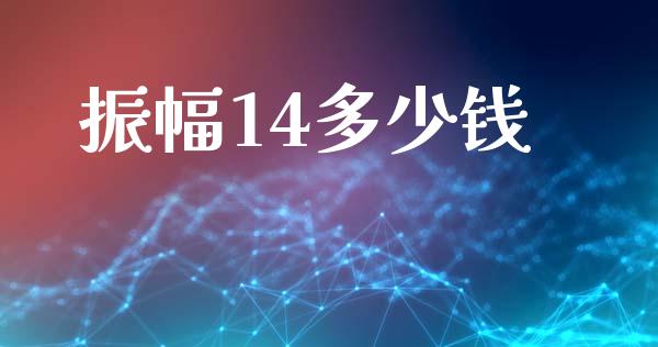 振幅14多少钱_https://wap.78312.cn_金融监管_第1张