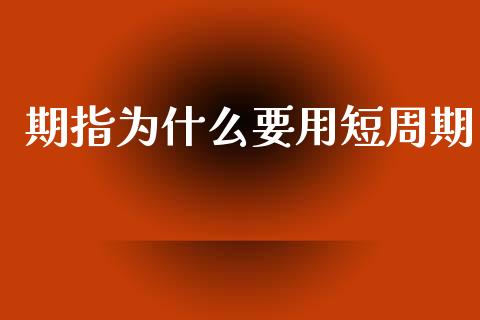 期指为什么要用短周期_https://wap.78312.cn_金融监管_第1张