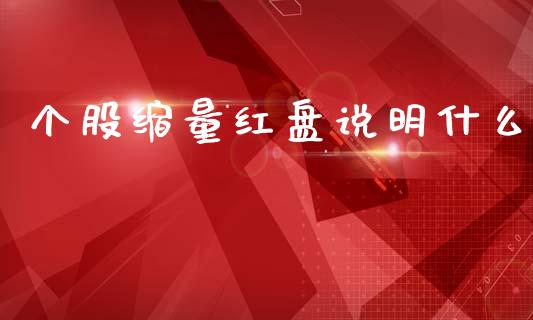 个股缩量红盘说明什么_https://wap.78312.cn_期货开户_第1张