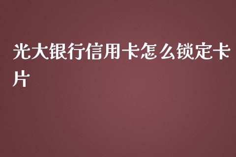 光大银行信用卡怎么锁定卡片_https://wap.78312.cn_全球市场_第1张