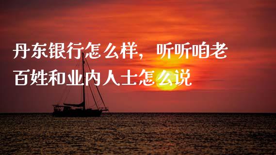 丹东银行怎么样，听听咱老百姓和业内人士怎么说_https://wap.78312.cn_财经新闻_第1张