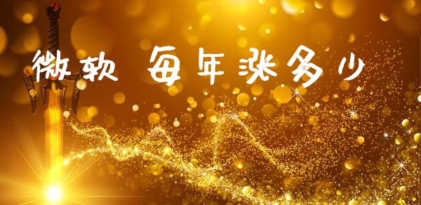 微软 每年涨多少_https://wap.78312.cn_财经新闻_第1张