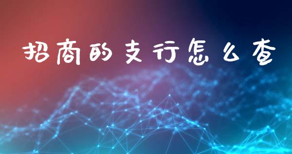 招商的支行怎么查_https://wap.78312.cn_金融监管_第1张