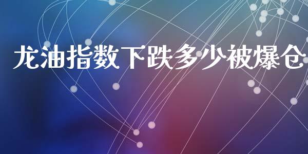 龙油指数下跌多少被爆仓_https://wap.78312.cn_财经新闻_第1张