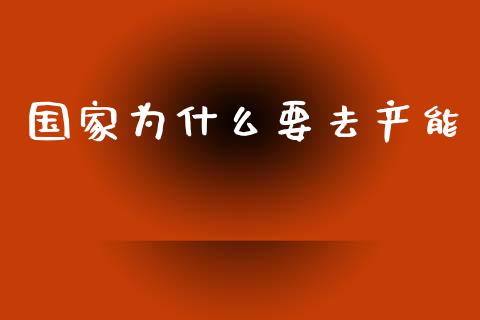 国家为什么要去产能_https://wap.78312.cn_财经新闻_第1张