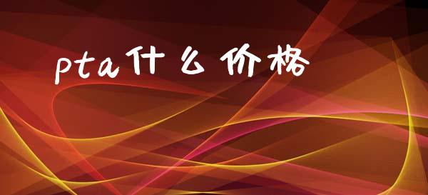 pta什么价格_https://wap.78312.cn_外汇交易_第1张