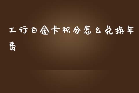 工行白金卡积分怎么兑换年费_https://wap.78312.cn_财经新闻_第1张