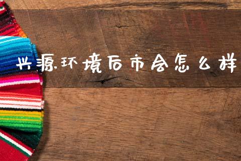 兴源环境后市会怎么样_https://wap.78312.cn_外汇交易_第1张
