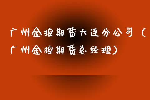 广州金控期货大连分公司（广州金控期货总经理）_https://wap.78312.cn_债券资讯_第1张