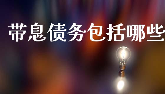 带息债务包括哪些_https://wap.78312.cn_财经新闻_第1张