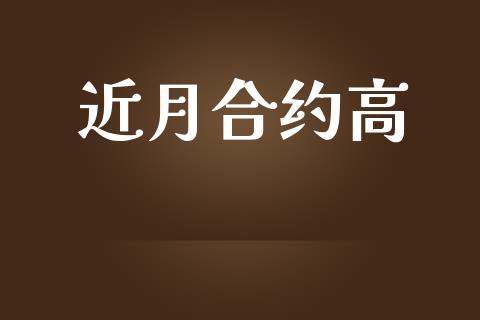 近月合约高_https://wap.78312.cn_财经新闻_第1张
