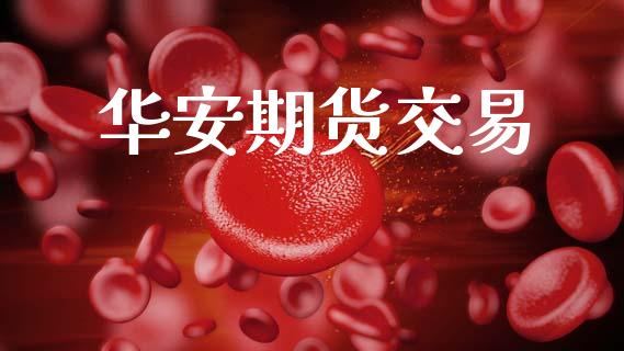 华安期货交易_https://wap.78312.cn_财经新闻_第1张