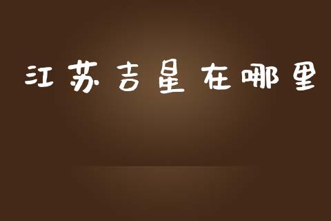 江苏吉星在哪里_https://wap.78312.cn_全球市场_第1张