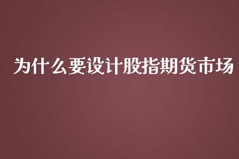 为什么要设计股指期货市场_https://wap.78312.cn_金融监管_第1张