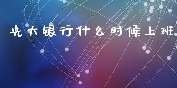 光大银行什么时候上班_https://wap.78312.cn_财经新闻_第1张