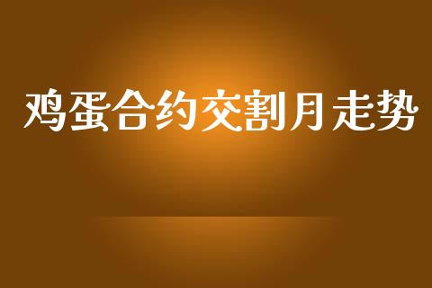 鸡蛋合约交割月走势_https://wap.78312.cn_财经新闻_第1张
