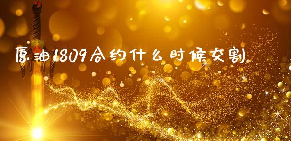 原油1809合约什么时候交割_https://wap.78312.cn_外汇交易_第1张