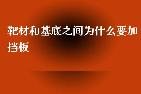 靶材和基底之间为什么要加挡板_https://wap.78312.cn_债券资讯_第1张