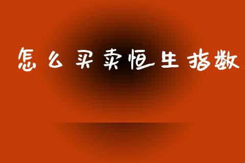 怎么买卖恒生指数_https://wap.78312.cn_外汇交易_第1张