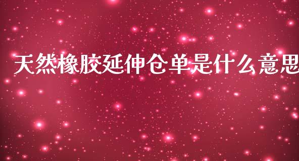 天然橡胶延伸仓单是什么意思_https://wap.78312.cn_全球市场_第1张