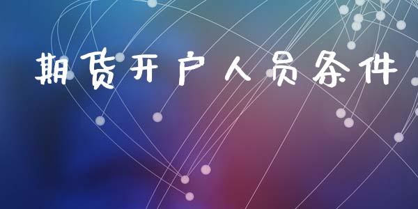 期货开户人员条件_https://wap.78312.cn_财经新闻_第1张