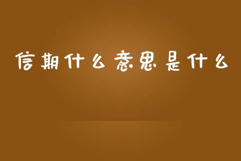 信期什么意思是什么_财经新闻_第1张_期货开户_金融监管_外汇交易_债券资讯_全球市场_财经新闻 信期什么意思是什么_https://wap.78312.cn_财经新闻_第1张