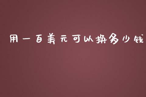 用一百美元可以换多少钱_https://wap.78312.cn_债券资讯_第1张