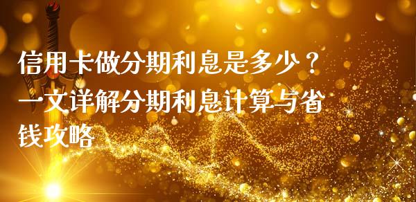信用卡做分期利息是多少？一文详解分期利息计算与省钱攻略_https://wap.78312.cn_期货开户_第1张