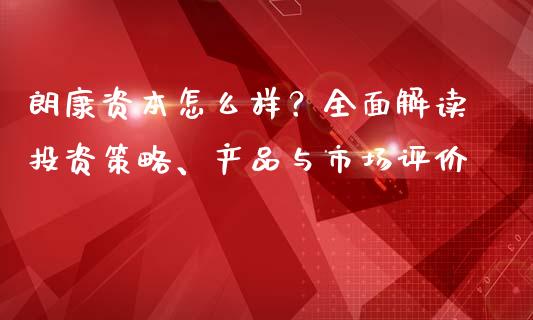 朗康资本怎么样？全面解读投资策略、产品与市场评价_https://wap.78312.cn_全球市场_第1张