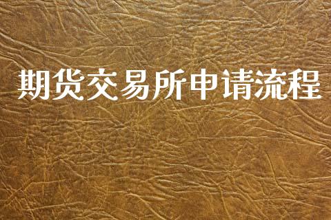 期货交易所申请流程_https://wap.78312.cn_金融监管_第1张