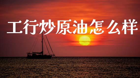 工行炒原油怎么样_https://wap.78312.cn_全球市场_第1张