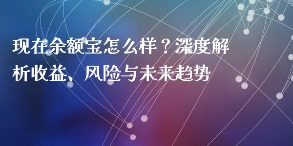 现在余额宝怎么样？深度解析收益、风险与未来趋势_https://wap.78312.cn_债券资讯_第1张