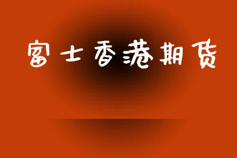 富士香港期货_https://wap.78312.cn_金融监管_第1张