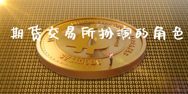 期货交易所扮演的角色_https://wap.78312.cn_期货开户_第1张