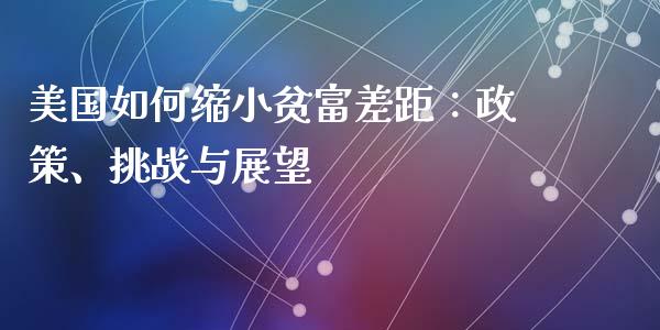 美国如何缩小贫富差距：政策、挑战与展望_https://wap.78312.cn_全球市场_第1张