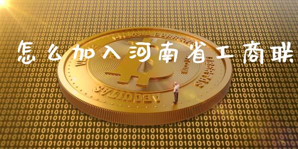 怎么加入河南省工商联_https://wap.78312.cn_财经新闻_第1张