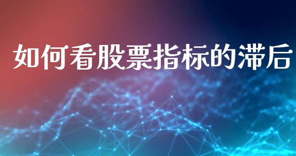 如何看股票指标的滞后_https://wap.78312.cn_财经新闻_第1张