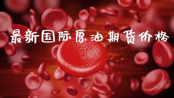 最新国际原油期货价格_https://wap.78312.cn_债券资讯_第1张