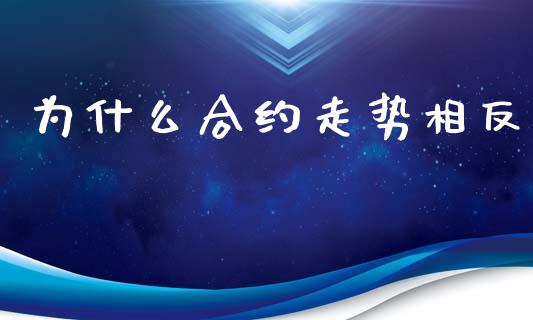 为什么合约走势相反_https://wap.78312.cn_债券资讯_第1张