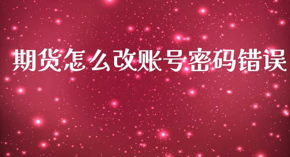 期货怎么改账号密码错误_https://wap.78312.cn_期货开户_第1张