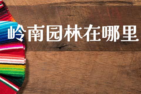 岭南园林在哪里_https://wap.78312.cn_金融监管_第1张