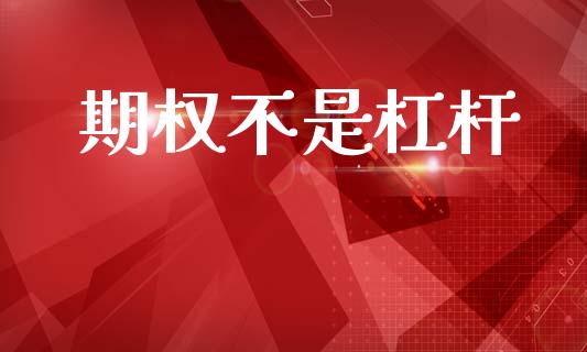 期权不是杠杆_https://wap.78312.cn_财经新闻_第1张