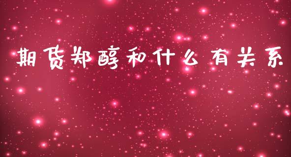 期货郑醇和什么有关系_https://wap.78312.cn_金融监管_第1张